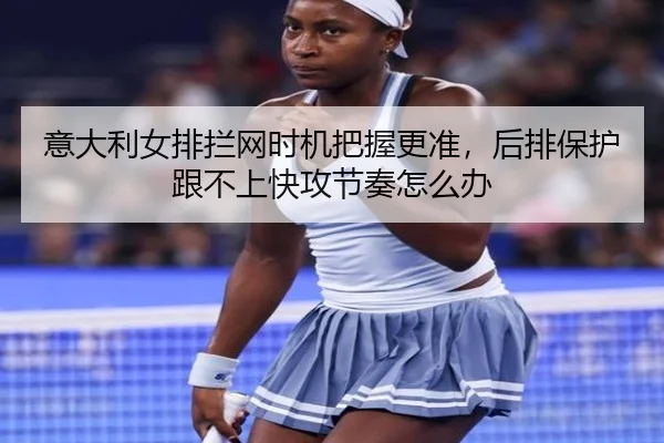意大利女排拦网时机把握更准，后排保护跟不上快攻节奏怎么办